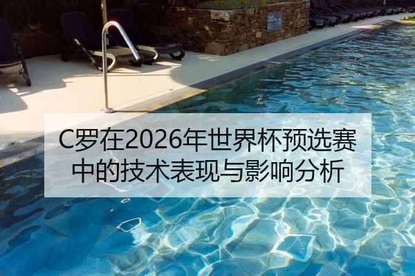 C罗在2026年世界杯预选赛中的技术表现与影响分析