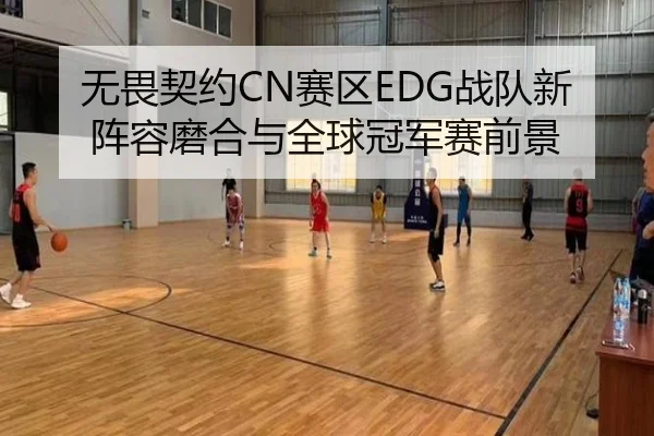 无畏契约CN赛区EDG战队新阵容磨合与全球冠军赛前景