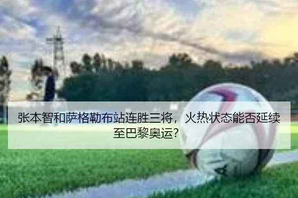 张本智和萨格勒布站连胜三将，火热状态能否延续至巴黎奥运？