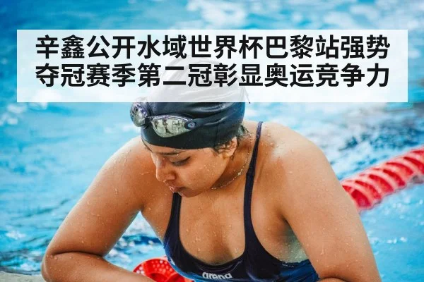 辛鑫公开水域世界杯巴黎站强势夺冠赛季第二冠彰显奥运竞争力