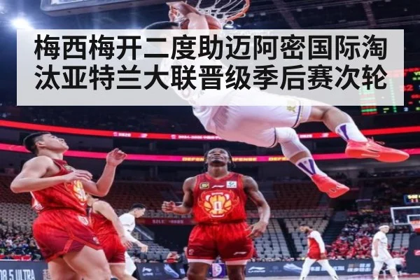 梅西梅开二度助迈阿密国际淘汰亚特兰大联晋级季后赛次轮