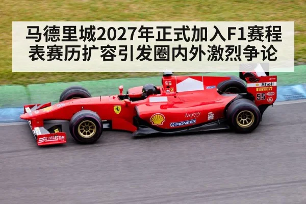 马德里城2027年正式加入F1赛程表赛历扩容引发圈内外激烈争论