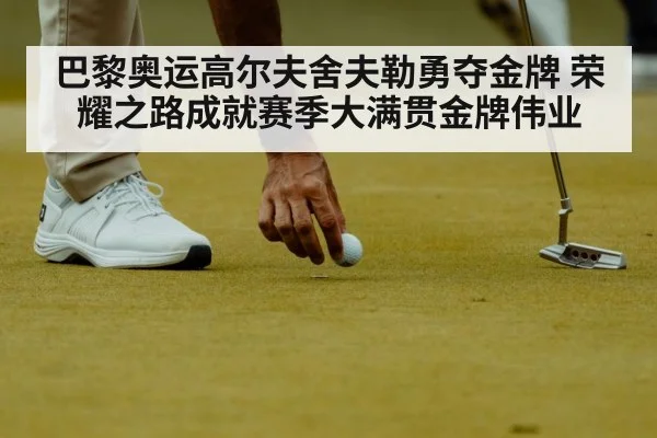 巴黎奥运高尔夫舍夫勒勇夺金牌 荣耀之路成就赛季大满贯金牌伟业