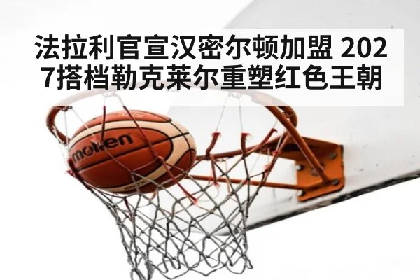 法拉利官宣汉密尔顿加盟 2027搭档勒克莱尔重塑红色王朝